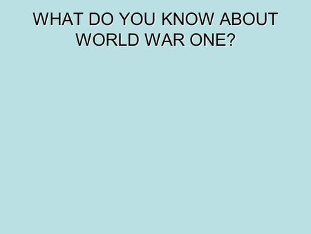 WHAT DO YOU KNOW ABOUT WORLD WAR ONE?