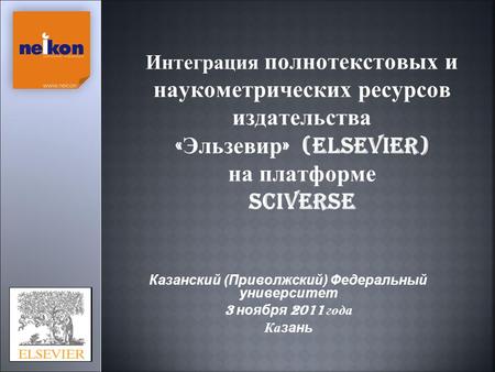 Интеграция полнотекстовых и наукометрических ресурсов издательства « Эльзевир » (Elsevier) на платформе SCIVerSE Казанский (Приволжский) Федеральный университет.
