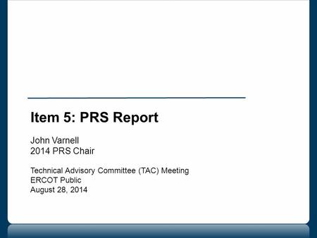 Item 5: PRS Report John Varnell 2014 PRS Chair Technical Advisory Committee (TAC) Meeting ERCOT Public August 28, 2014.