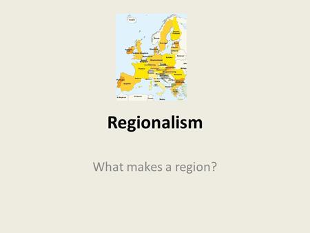 Regionalism What makes a region?. Learning Objectives To explain different views on what makes a region To judge whether regional identities are real.