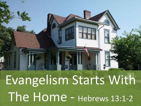 Evangelism Starts With The Home - Hebrews 13:1-2.