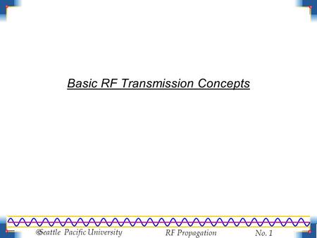 RF Propagation No. 1  Seattle Pacific University Basic RF Transmission Concepts.