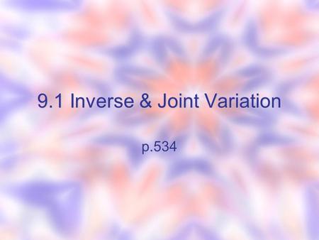 9.1 Inverse & Joint Variation p.534. Just a reminder from chapter 2 Direct Variation Use y=kx. Means “y v vv varies directly with x.” k is called the.