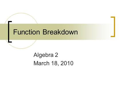 Function Breakdown Algebra 2 March 18, 2010. Do Now Describe these graphs as sets of transformation on a parent function. What do you notice?