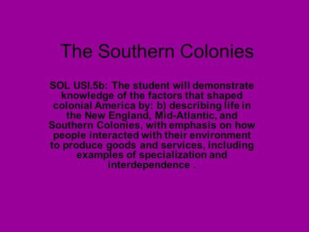 The Southern Colonies SOL USI.5b: The student will demonstrate knowledge of the factors that shaped colonial America by: b) describing life in the New.