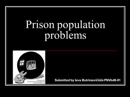 Prison population problems Submitted by Ieva Butrimavičiūtė PNVbd6-01.