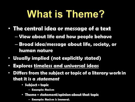 The central idea or message of a text – View about life and how people behave – Broad idea/message about life, society, or human nature Usually implied.