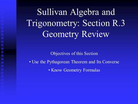 Sullivan Algebra and Trigonometry: Section R.3 Geometry Review Objectives of this Section Use the Pythagorean Theorem and Its Converse Know Geometry Formulas.
