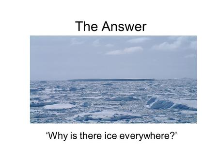 ‘Why is there ice everywhere?’