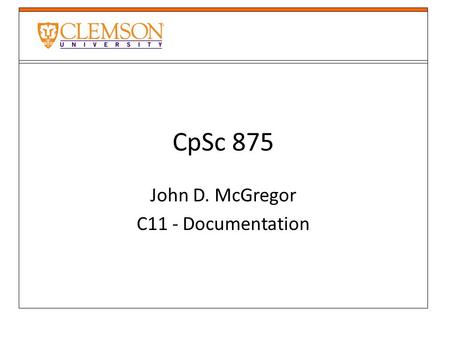 CpSc 875 John D. McGregor C11 - Documentation. 2 sources Clements et al. – book that describes an approach called Views and Beyond IEEE 1471 adopted standard.