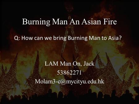 Burning Man An Asian Fire LAM Man On, Jack 53862271 Q: How can we bring Burning Man to Asia?
