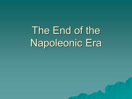 The End of the Napoleonic Era. Challenges to Napoleon’s Empire  Impact of Nationalism- Napoleon now became seen as an oppressor of rights  Resistance.