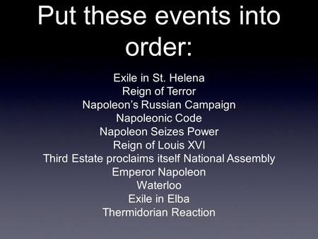 Put these events into order: Exile in St. Helena Reign of Terror Napoleon’s Russian Campaign Napoleonic Code Napoleon Seizes Power Reign of Louis XVI Third.