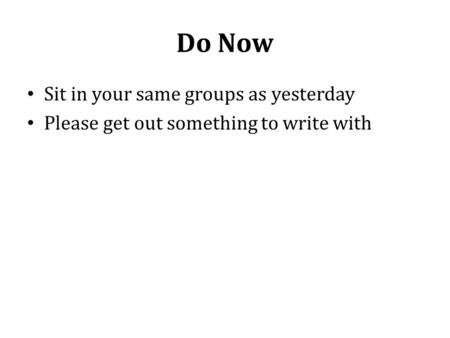 Do Now Sit in your same groups as yesterday Please get out something to write with.