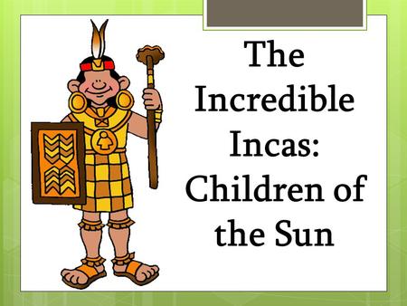 The Incredible Incas: Children of the Sun. Inca Contributions CULTURALSCIENTIFIC Government Control- Two main groups: nobles and commoners. People were.