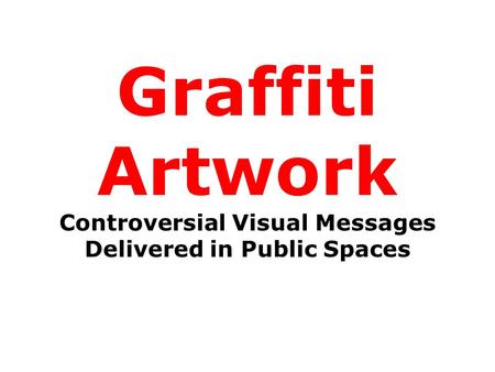 Graffiti Artwork Controversial Visual Messages Delivered in Public Spaces.