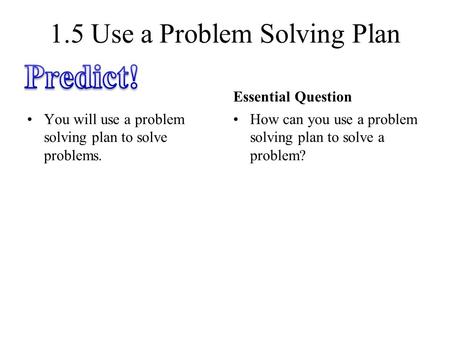 1.5 Use a Problem Solving Plan You will use a problem solving plan to solve problems. Essential Question How can you use a problem solving plan to solve.