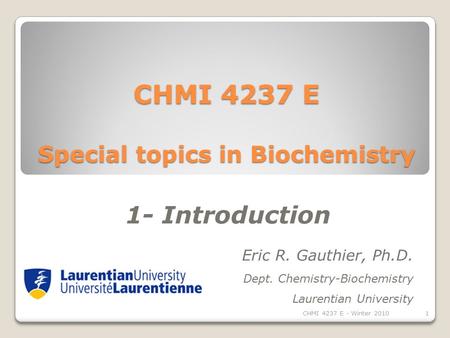 CHMI 4237 E Special topics in Biochemistry Eric R. Gauthier, Ph.D. Dept. Chemistry-Biochemistry Laurentian University 1- Introduction 1CHMI 4237 E - Winter.