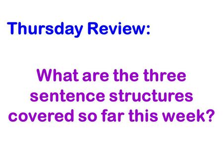 Thursday Review: What are the three sentence structures covered so far this week?