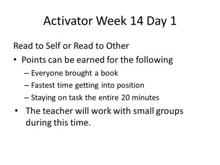Activator Week 14 Day 1 Read to Self or Read to Other Points can be earned for the following – Everyone brought a book – Fastest time getting into position.