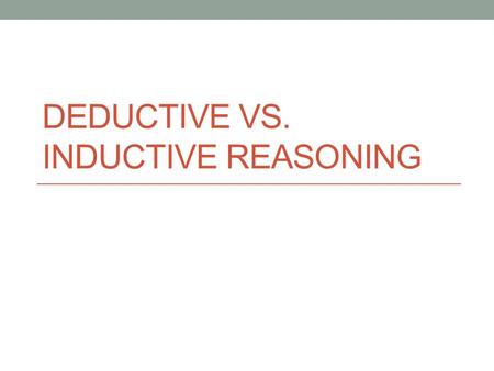 DEDUCTIVE VS. INDUCTIVE REASONING. Problem Solving Logic – The science of correct reasoning. Reasoning – The drawing of inferences or conclusions from.