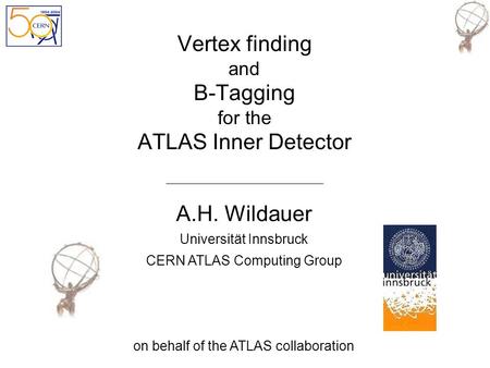 Vertex finding and B-Tagging for the ATLAS Inner Detector A.H. Wildauer Universität Innsbruck CERN ATLAS Computing Group on behalf of the ATLAS collaboration.