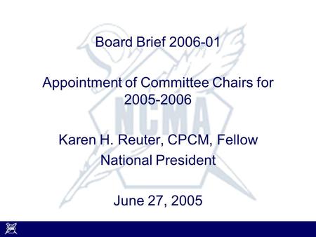 Board Brief 2006-01 Appointment of Committee Chairs for 2005-2006 Karen H. Reuter, CPCM, Fellow National President June 27, 2005.