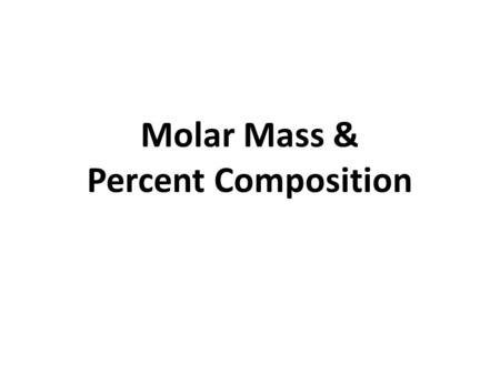 Molar Mass & Percent Composition. The mass of 1 mole of an element or compound – The mass in grams from the Periodic Table Unit = grams per mole (g/mol)