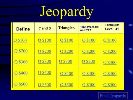 Jeopardy Define C and S Triangles Difficult! Level 4? Q $100 Q $200 Q $300 Q $400 Q $500 Q $100 Q $200 Q $300 Q $400 Q $500 Final Jeopardy Transversals.