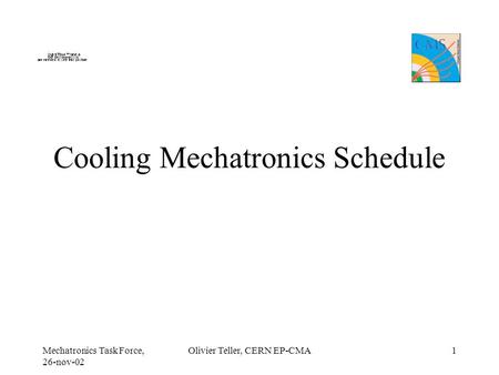 Mechatronics Task Force, 26-nov-02 Olivier Teller, CERN EP-CMA1 Cooling Mechatronics Schedule.