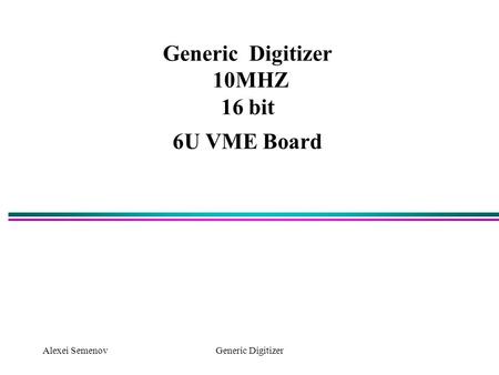 Alexei SemenovGeneric Digitizer Generic Digitizer 10MHZ 16 bit 6U VME Board.