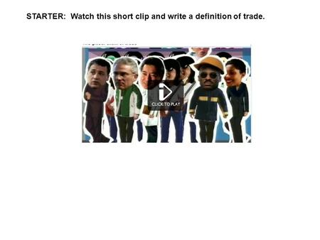 STARTER:  Watch this short clip and write a definition of trade.