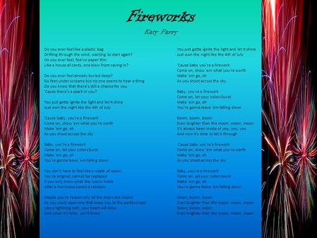 Fireworks Katy Parry Do you ever feel like a plastic bag Drifting through the wind, wanting to start again? Do you ever feel, feel so paper thin Like.