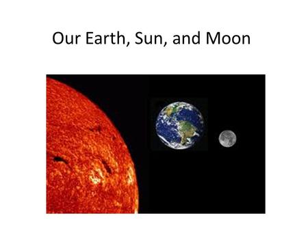 Our Earth, Sun, and Moon.