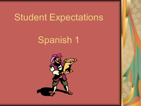 Student Expectations Spanish 1. Expectations of Students: To develop skills in understanding, speaking, reading and writing Spanish. To work and communicate.
