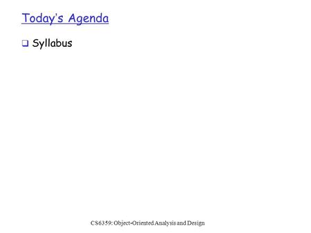 Today’s Agenda  Syllabus CS6359: Object-Oriented Analysis and Design.