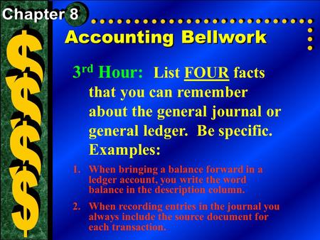 Accounting Bellwork 3 rd Hour: List FOUR facts that you can remember about the general journal or general ledger. Be specific. Examples: 1.When bringing.