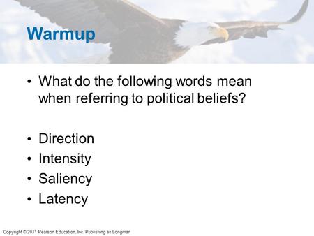 Copyright © 2011 Pearson Education, Inc. Publishing as Longman Warmup What do the following words mean when referring to political beliefs? Direction Intensity.