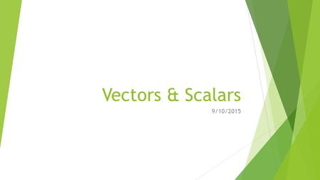 Vectors & Scalars 9/10/2015. Scalars  Scalars are quantities or measurements with no direction.  Can you think of an example?