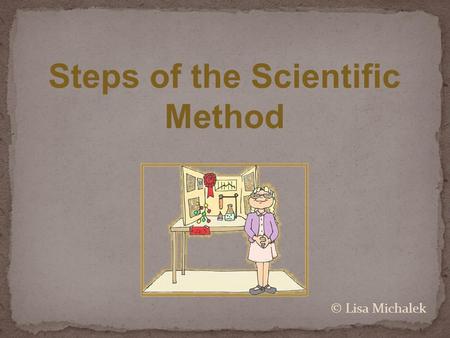 Steps of the Scientific Method © Lisa Michalek. The Scientific Method involves a series of steps that are used to investigate a natural occurrence and.