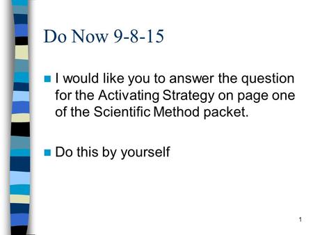 Do Now 9-8-15 I would like you to answer the question for the Activating Strategy on page one of the Scientific Method packet. Do this by yourself 1.