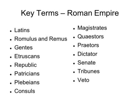 Key Terms – Roman Empire Latins Romulus and Remus Gentes Etruscans Republic Patricians Plebeians Consuls Magistrates Quaestors Praetors Dictator Senate.