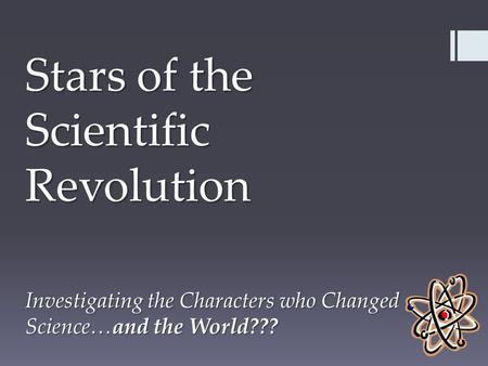 Stars of the Scientific Revolution Investigating the Characters who Changed Science…and the World???