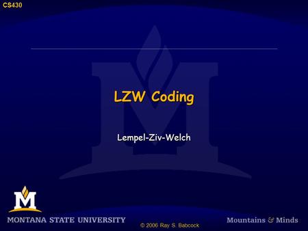 CS430 © 2006 Ray S. Babcock LZW Coding Lempel-Ziv-Welch.