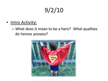9/2/10 Intro Activity: – What does it mean to be a hero? What qualities do heroes possess?