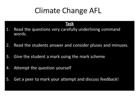 Climate Change AFL Task 1.Read the questions very carefully underlining command words. 2.Read the students answer and consider pluses and minuses. 3.Give.