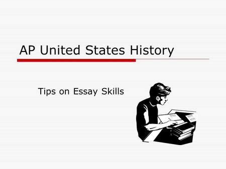 AP United States History Tips on Essay Skills. IT IS IMPOSSIBLE TO WRITE A GOOD ESSAY ON A TOPIC ABOUT WHICH YOU KNOW NOTHING!!!  Pay attention in class!