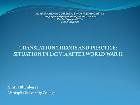 TRANSLATION THEORY AND PRACTICE: SITUATION IN LATVIA AFTER WORLD WAR II Sintija Blumberga Ventspils University College 2nd INTERNATIONAL CONFERENCE OF.