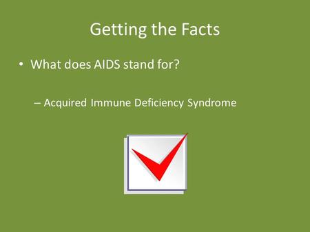 Getting the Facts What does AIDS stand for? – Acquired Immune Deficiency Syndrome.