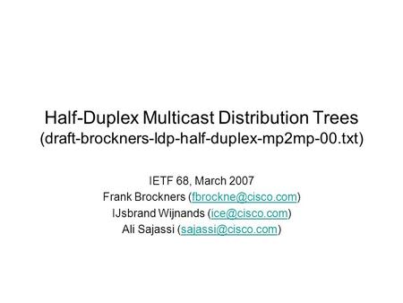 Half-Duplex Multicast Distribution Trees (draft-brockners-ldp-half-duplex-mp2mp-00.txt) IETF 68, March 2007 Frank Brockners